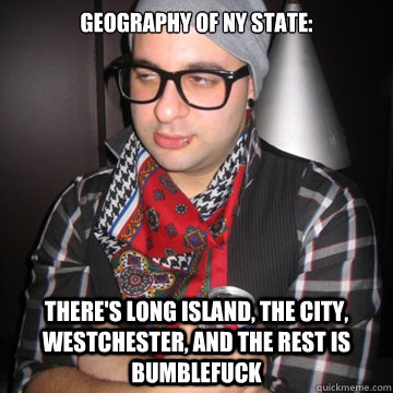 Geography of NY State: There's Long Island, the City, Westchester, and the rest is Bumblefuck  Oblivious Hipster