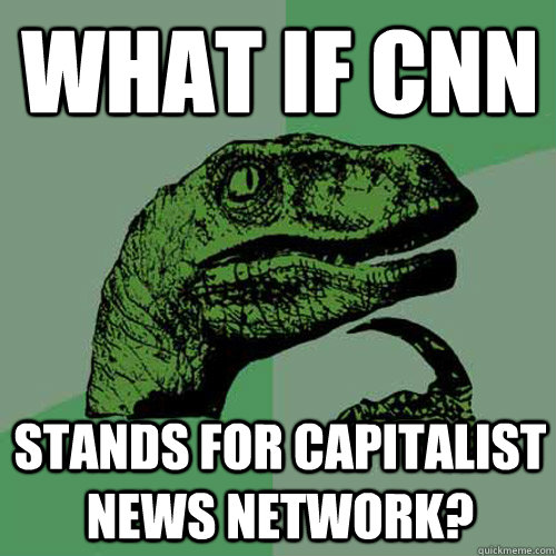 What if CNN Stands for Capitalist News Network?  Philosoraptor