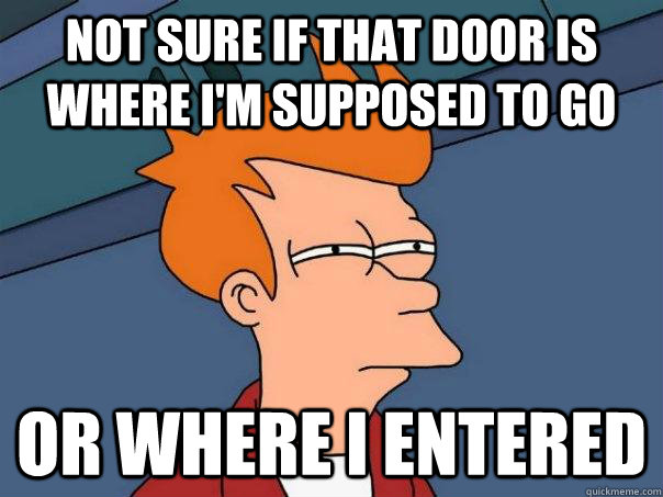 Not sure if that door is where i'm supposed to go or where i entered  Futurama Fry