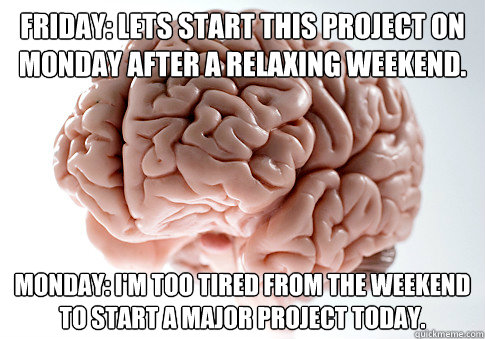 FRIDAY: Lets start this project on monday after a relaxing weekend. Monday: I'm too tired from the weekend to start a major project today.  Scumbag Brain