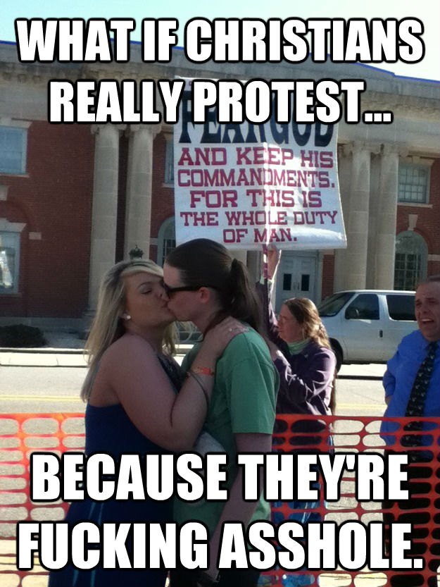 WHAT IF CHRISTIANS REALLY PROTEST... BECAUSE THEY'RE FUCKING ASSHOLE.  untitled meme