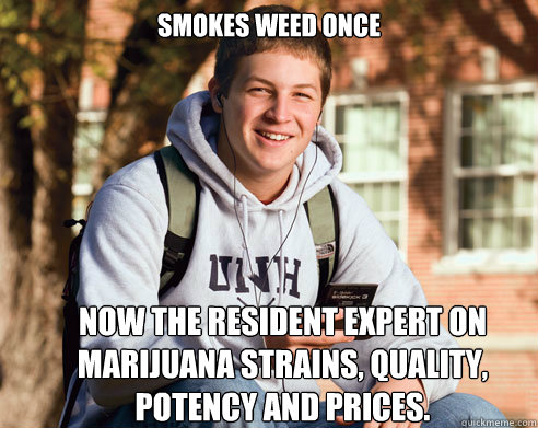 Smokes weed once  Now the resident expert on marijuana strains, quality, potency and prices.   College Freshman
