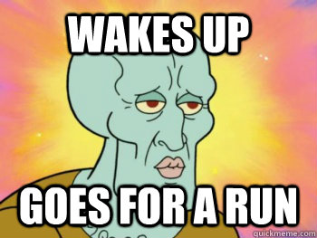 Wakes up Goes for a run - Wakes up Goes for a run  Ridiculously Photogenic Squidward