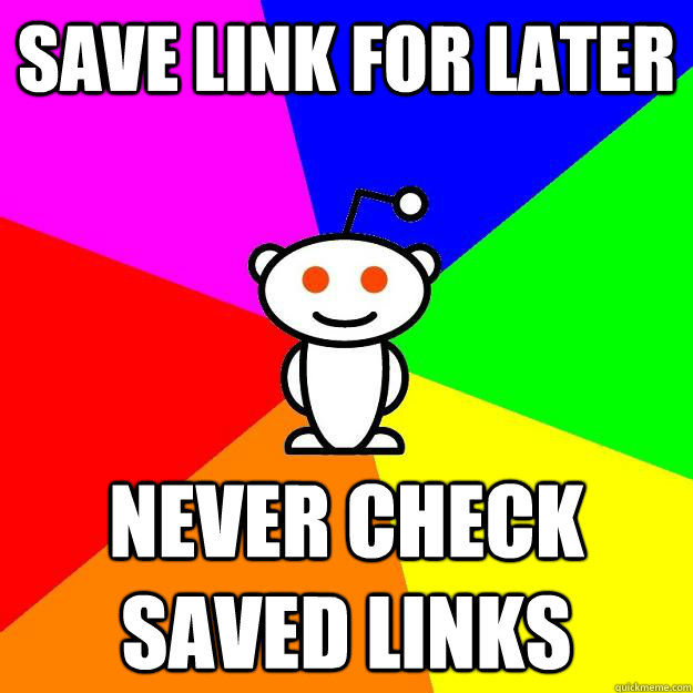 Save link for later Never check saved links - Save link for later Never check saved links  Reddit Alien