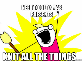 Need to get xmas
presents knit all the things  All The Things