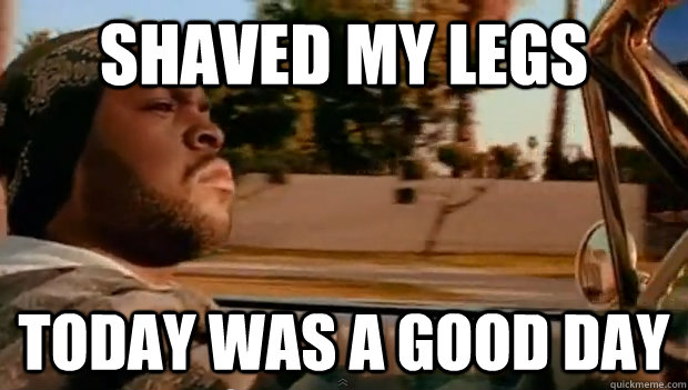shaved my legs Today was a good day - shaved my legs Today was a good day  Misc