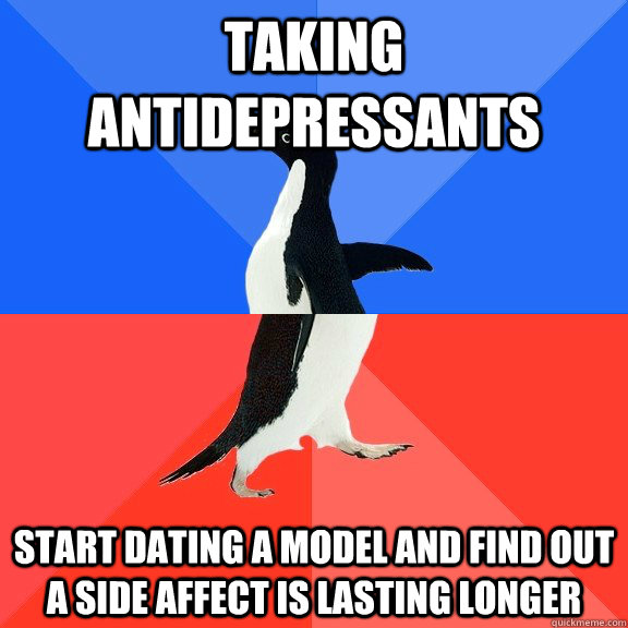 taking antidepressants start dating a model and find out a side affect is lasting longer  Socially Awkward Awesome Penguin