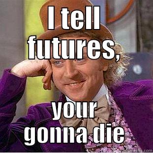 I TELL FUTURES, YOUR GONNA DIE Condescending Wonka