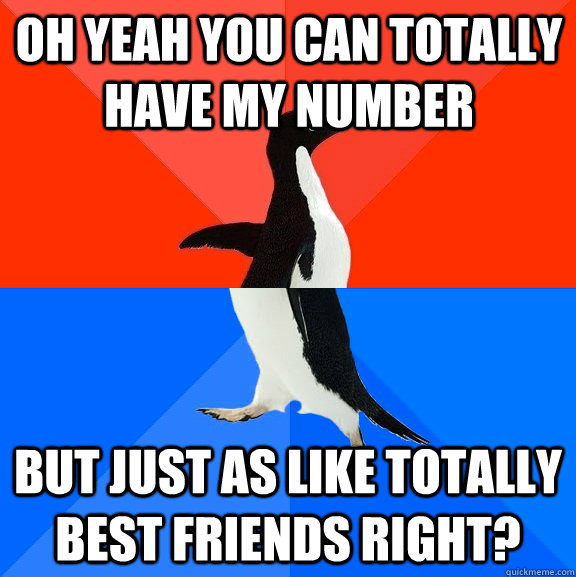 Oh yeah you can totally have my number But just as like totally best friends right?  Socially Awesome Awkward Penguin