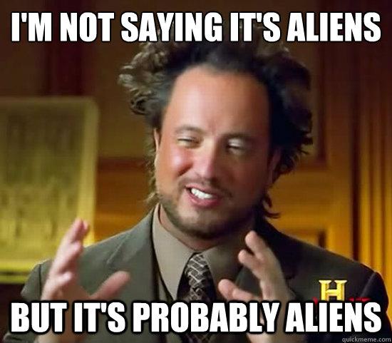 i¿'m not saying it's aliens but it's probably aliens  Ancient Aliens