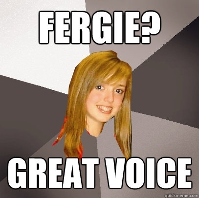 Fergie? great voice - Fergie? great voice  Musically Oblivious 8th Grader