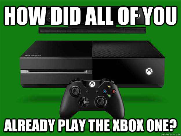 How did all of you already play the xbox one? - How did all of you already play the xbox one?  Xbox one.