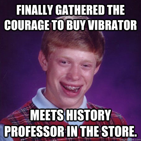 Finally gathered the courage to buy vibrator Meets history professor in the store.  - Finally gathered the courage to buy vibrator Meets history professor in the store.   BadLuck Brian