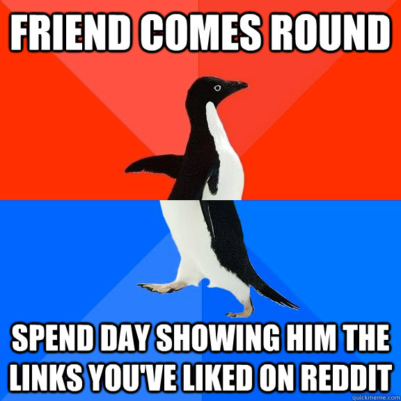 FRIEND COMES ROUND SPEND DAY SHOWING HIM THE LINKS YOU'VE LIKED ON REDDIT  Socially Awesome Awkward Penguin