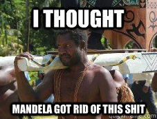 I thought Mandela got rid of this shit - I thought Mandela got rid of this shit  Misc