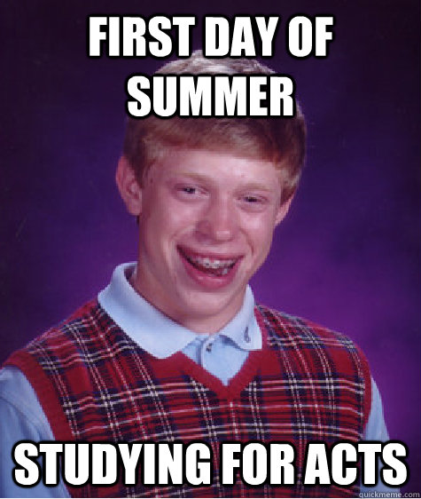 First day of summer Studying for ACTs  Bad Luck Brian