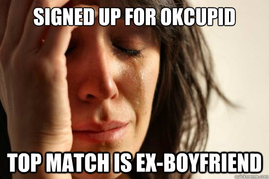 Signed up for OKcupid Top match is ex-boyfriend  First World Problems