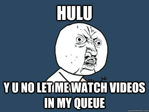 Hulu y u no let me watch videos in my queue  Y U No