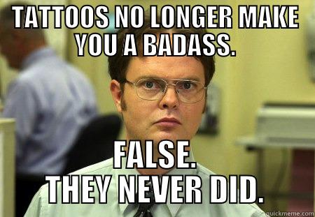 TATTOOS NO LONGER MAKE YOU A BADASS. FALSE. THEY NEVER DID. Dwight