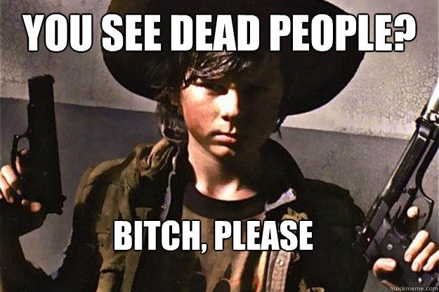 You see dead people? Bitch, Please - You see dead people? Bitch, Please  Badass Carl