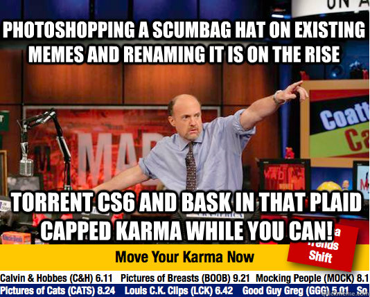 PHOTOshopping a scumbag hat on existing memes and renaming it is on the rise torrent CS6 and bask in that plaid capped karma while you can! - PHOTOshopping a scumbag hat on existing memes and renaming it is on the rise torrent CS6 and bask in that plaid capped karma while you can!  Mad Karma with Jim Cramer