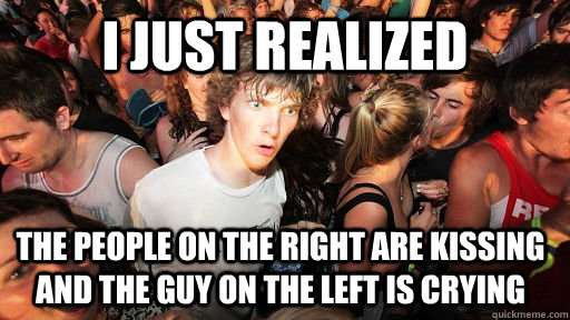 I just realized The people on the right are kissing and the guy on the left is crying  Sudden Clarity Clarence