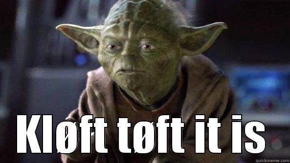  KLØFT TØFT IT IS True dat, Yoda.