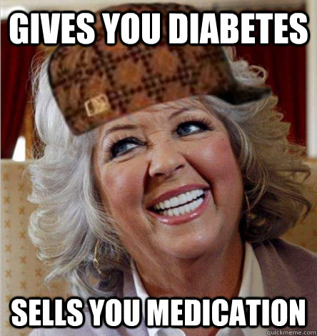 Gives you diabetes Sells you medication - Gives you diabetes Sells you medication  Scumbag Paula Deen