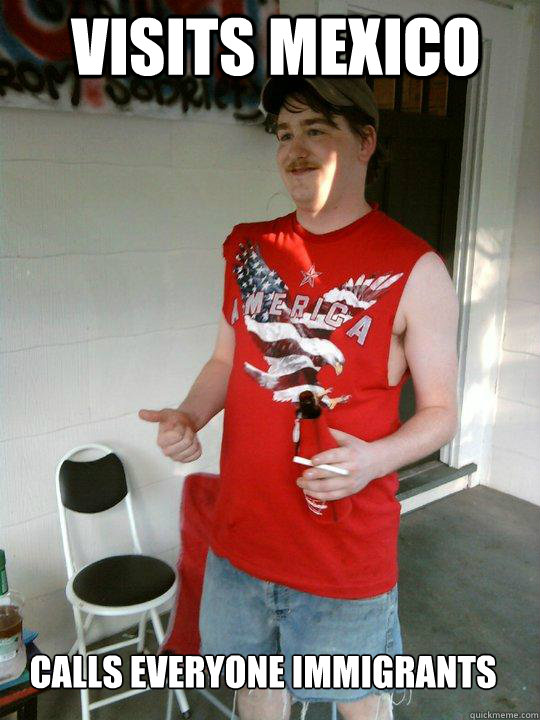 Visits Mexico Calls everyone immigrants  Redneck Randal