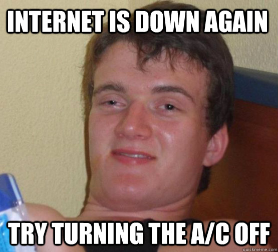Internet is down again try turning the A/C OFF   high meme stoned