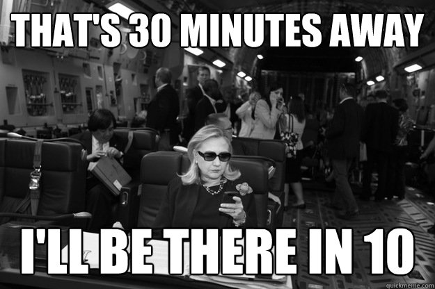 That's 30 minutes away I'll be there in 10 - That's 30 minutes away I'll be there in 10  Badass Hillary
