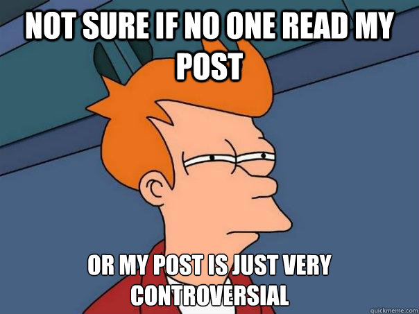 not sure if no one read my post or my post is just very controversial  Futurama Fry
