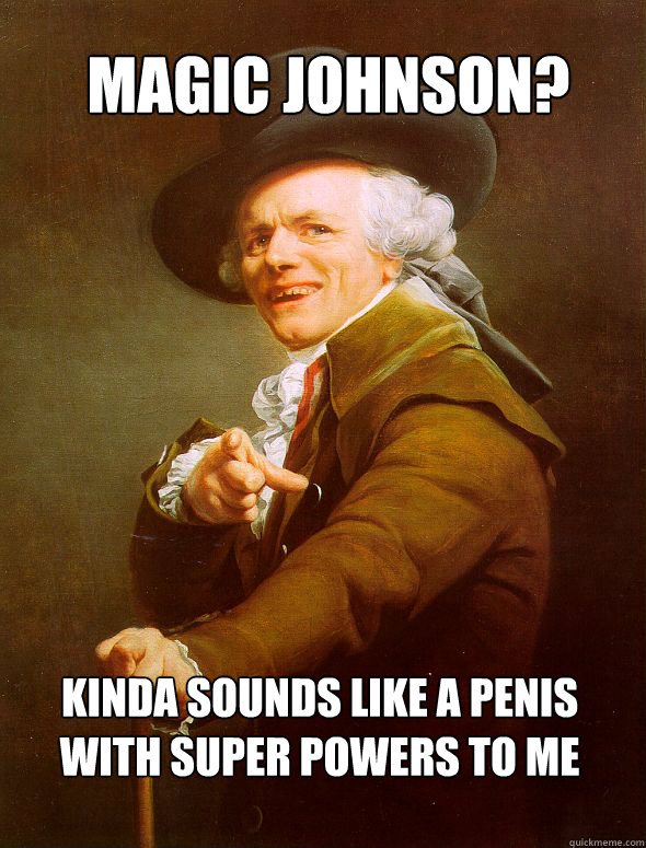 Magic Johnson? Kinda sounds like a penis with super powers to me - Magic Johnson? Kinda sounds like a penis with super powers to me  Joseph Ducreux