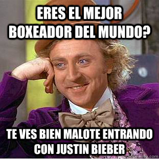 Eres el mejor boxeador del mundo? Te ves bien malote entrando con Justin Bieber  Condescending Wonka