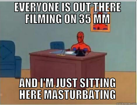 EVERYONE IS OUT THERE FILMING ON 35 MM AND I'M JUST SITTING HERE MASTURBATING Spiderman Desk