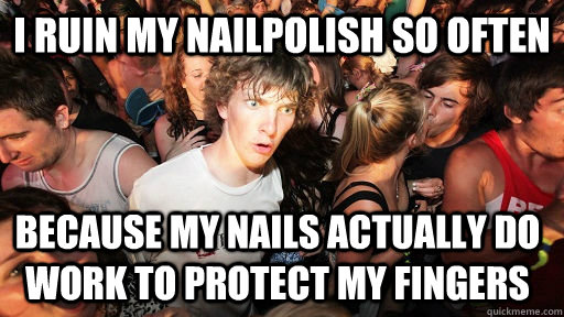 I ruin my nailpolish so often because my nails actually DO work to protect my fingers  Sudden Clarity Clarence