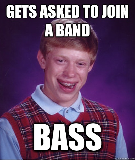 GETS ASKED TO JOIN A BAND BASS - GETS ASKED TO JOIN A BAND BASS  Bad Luck Brian