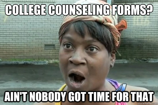College Counseling Forms? AIN'T NOBODY GOT TIME FOR THAT - College Counseling Forms? AIN'T NOBODY GOT TIME FOR THAT  Aint nobody got time for that