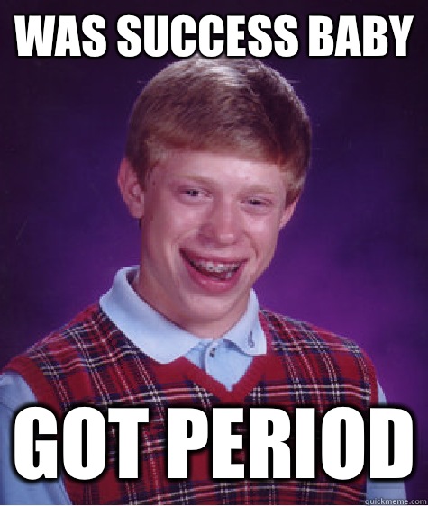 Was success baby Got period  Bad Luck Brian