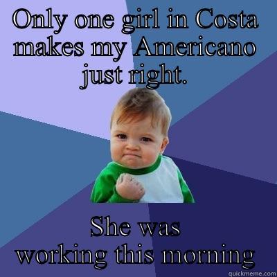 Coffee success! - ONLY ONE GIRL IN COSTA MAKES MY AMERICANO JUST RIGHT. SHE WAS WORKING THIS MORNING Success Kid