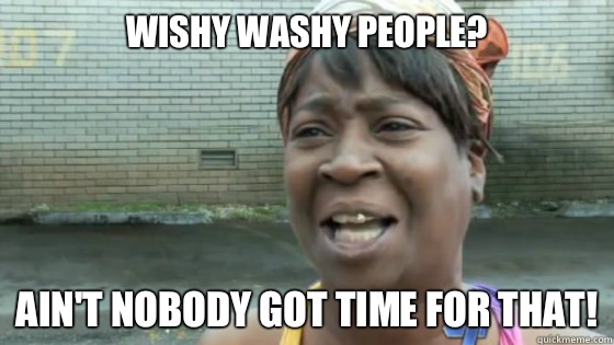Wishy washy people? Ain't nobody got time for that!  SweetBrown