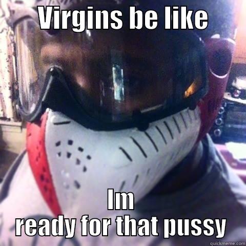       VIRGINS BE LIKE        IM READY FOR THAT PUSSY Misc