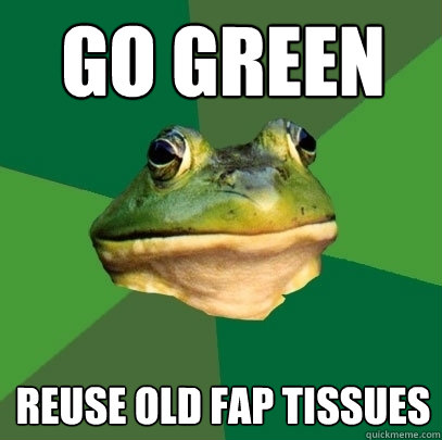 Go Green Reuse old fap tissues  Foul Bachelor Frog