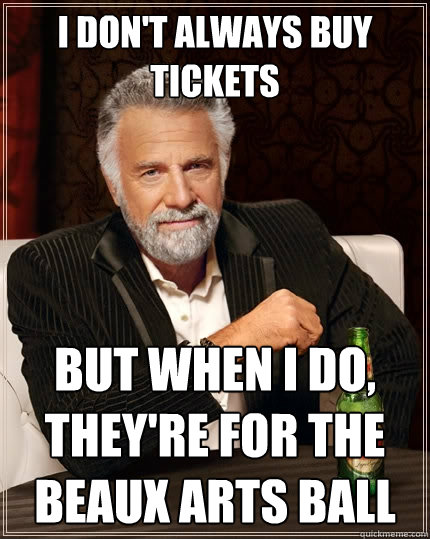i don't always buy tickets but when i do, they're for the beaux arts ball  The Most Interesting Man In The World