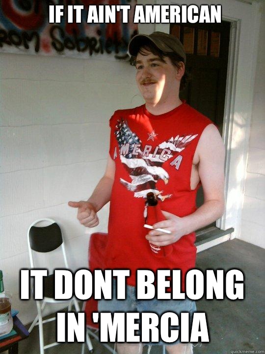 If it ain't American It dont belong in 'Mercia  Redneck Randal