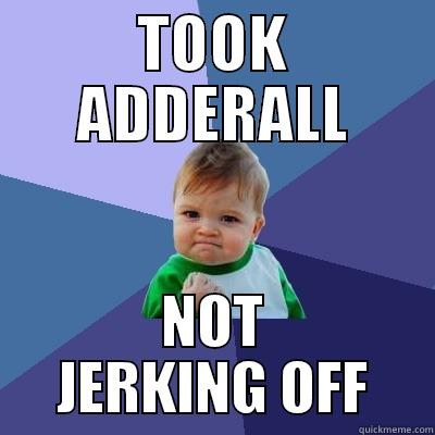TOOK ADDERALL NOT JERKING OFF Success Kid