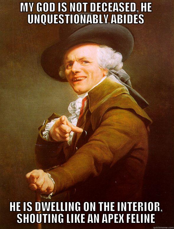 MY GOD IS NOT DECEASED, HE UNQUESTIONABLY ABIDES HE IS DWELLING ON THE INTERIOR, SHOUTING LIKE AN APEX FELINE Joseph Ducreux