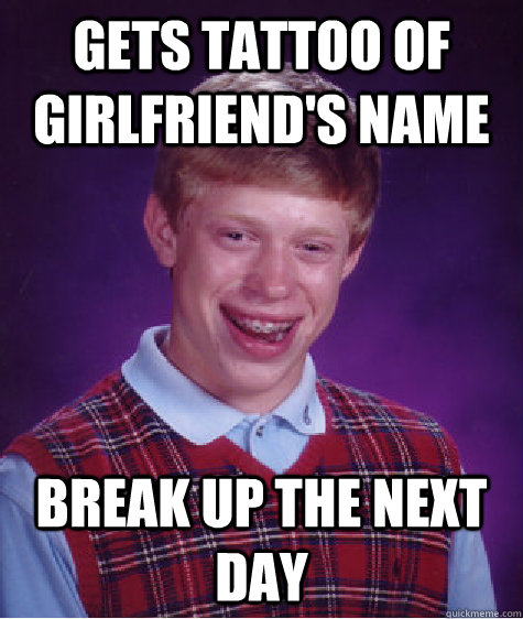gets tattoo of girlfriend's name break up the next day   Bad Luck Brian