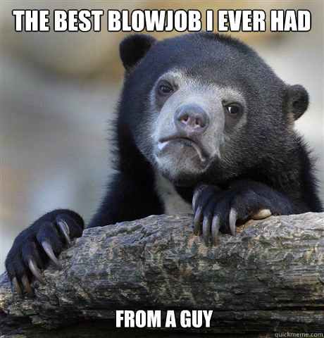 the best blowjob i ever had from a guy   Confession Bear