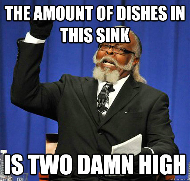 The amount of dishes in this sink is two damn high  Jimmy McMillan
